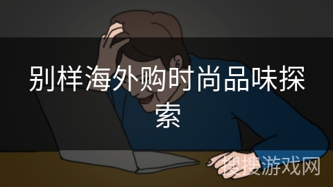 别样海外购时尚品味探索