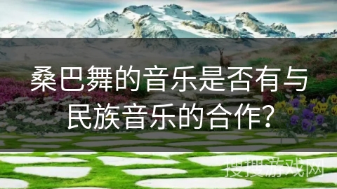 桑巴舞的音乐是否有与民族音乐的合作？