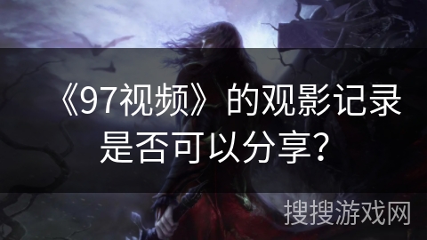 《97视频》的观影记录是否可以分享？