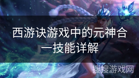 西游诀游戏中的元神合一技能详解