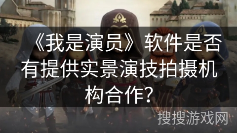 《我是演员》软件是否有提供实景演技拍摄机构合作？