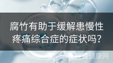 腐竹有助于缓解患慢性疼痛综合症的症状吗？