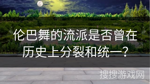 伦巴舞的流派是否曾在历史上分裂和统一？