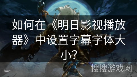 如何在《明日影视播放器》中设置字幕字体大小？