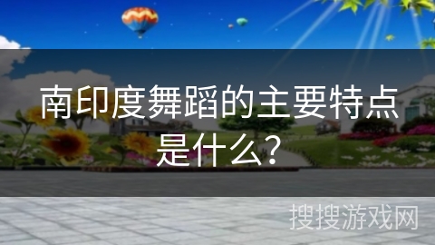 南印度舞蹈的主要特点是什么？