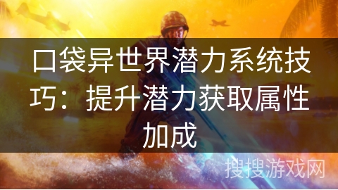 口袋异世界潜力系统技巧：提升潜力获取属性加成