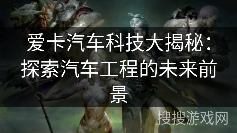 爱卡汽车科技大揭秘：探索汽车工程的未来前景