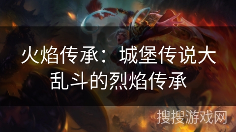 火焰传承：城堡传说大乱斗的烈焰传承