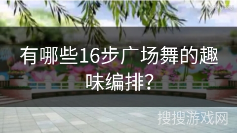 有哪些16步广场舞的趣味编排？