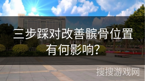 三步踩对改善髌骨位置有何影响？