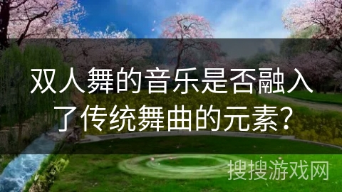 双人舞的音乐是否融入了传统舞曲的元素？