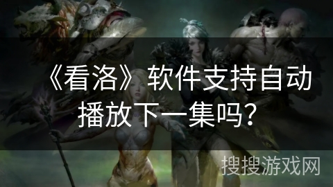 《看洛》软件支持自动播放下一集吗？