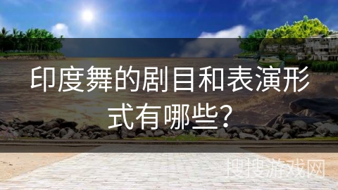 印度舞的剧目和表演形式有哪些？