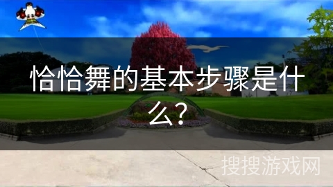 恰恰舞的基本步骤是什么？