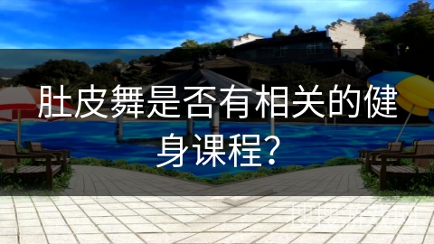 肚皮舞是否有相关的健身课程？