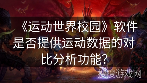 《运动世界校园》软件是否提供运动数据的对比分析功能？