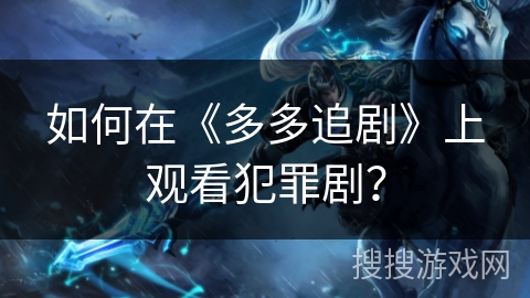 如何在《多多追剧》上观看犯罪剧？