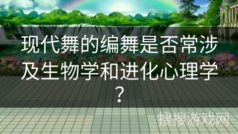现代舞的编舞是否常涉及生物学和进化心理学？