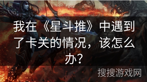 我在《星斗推》中遇到了卡关的情况，该怎么办？