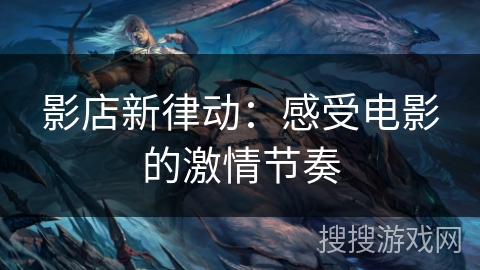影店新律动：感受电影的激情节奏
