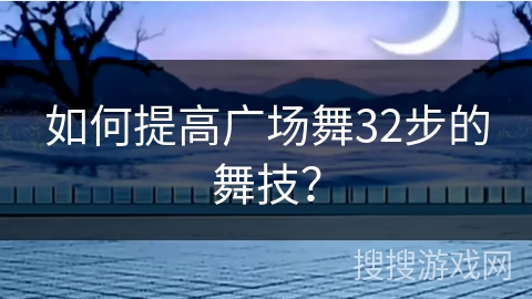如何提高广场舞32步的舞技？