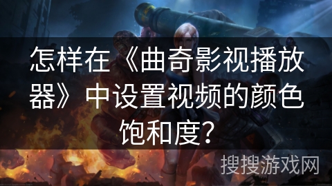 怎样在《曲奇影视播放器》中设置视频的颜色饱和度？