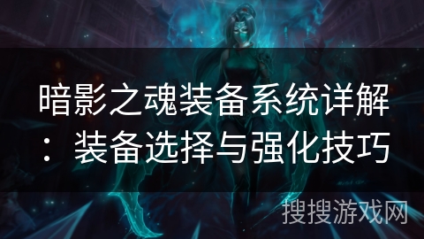 暗影之魂装备系统详解：装备选择与强化技巧