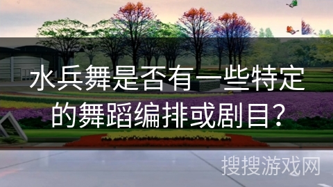 水兵舞是否有一些特定的舞蹈编排或剧目？