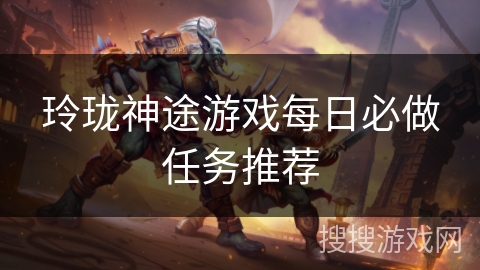 玲珑神途游戏每日必做任务推荐