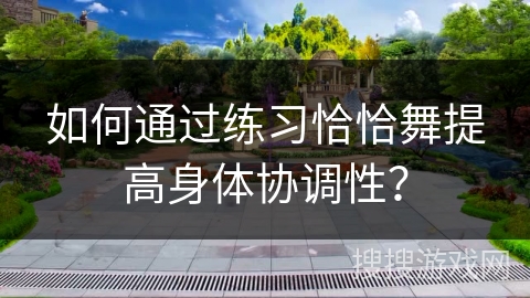 如何通过练习恰恰舞提高身体协调性？