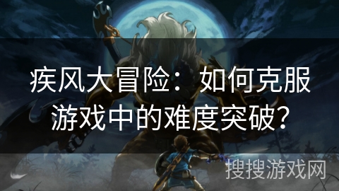 疾风大冒险：如何克服游戏中的难度突破？