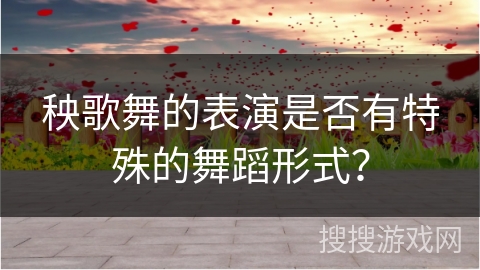 秧歌舞的表演是否有特殊的舞蹈形式？