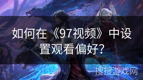 如何在《97视频》中设置观看偏好？