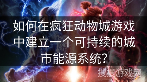 如何在疯狂动物城游戏中建立一个可持续的城市能源系统？