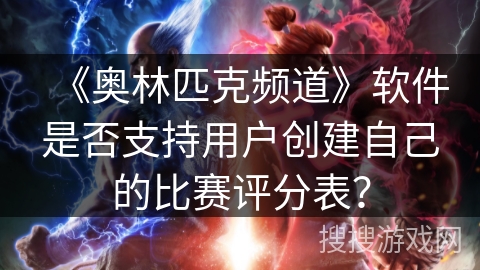 《奥林匹克频道》软件是否支持用户创建自己的比赛评分表？