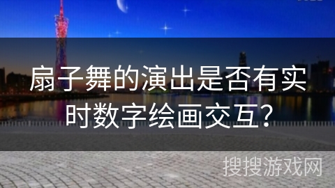 扇子舞的演出是否有实时数字绘画交互？