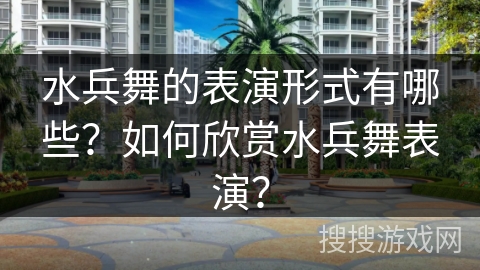 水兵舞的表演形式有哪些？如何欣赏水兵舞表演？