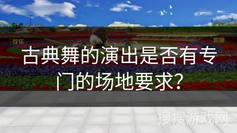 古典舞的演出是否有专门的场地要求？