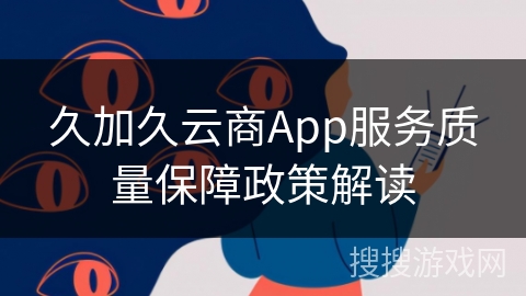 久加久云商App服务质量保障政策解读