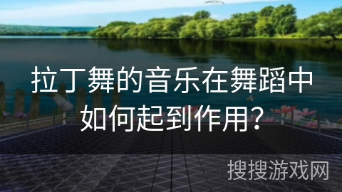 拉丁舞的音乐在舞蹈中如何起到作用？