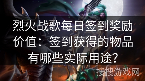 烈火战歌每日签到奖励价值：签到获得的物品有哪些实际用途？