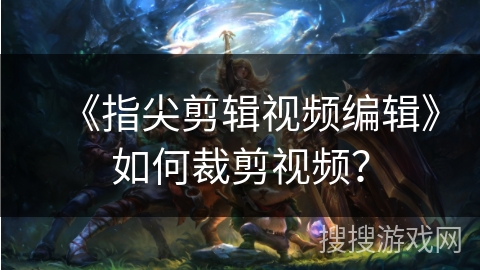 《指尖剪辑视频编辑》如何裁剪视频？