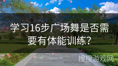 学习16步广场舞是否需要有体能训练？