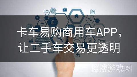 卡车易购商用车APP，让二手车交易更透明