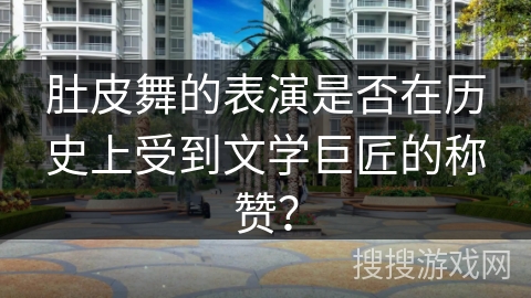 肚皮舞的表演是否在历史上受到文学巨匠的称赞？