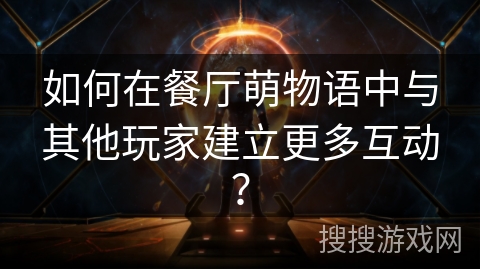 如何在餐厅萌物语中与其他玩家建立更多互动？