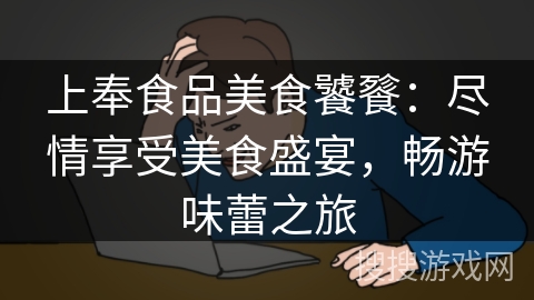 上奉食品美食饕餮：尽情享受美食盛宴，畅游味蕾之旅