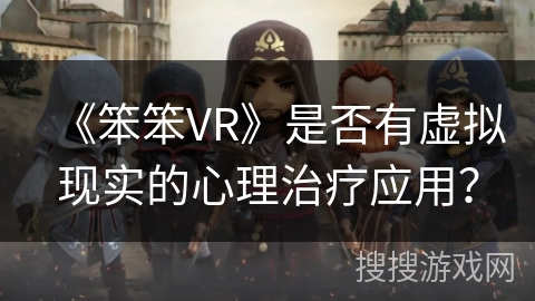 《笨笨VR》是否有虚拟现实的心理治疗应用？