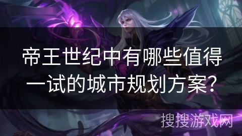 帝王世纪中有哪些值得一试的城市规划方案？