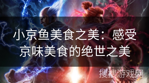 小京鱼美食之美：感受京味美食的绝世之美